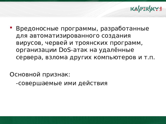 Вредоносные программы, разработанные для автоматизированного создания вирусов, червей и троянских программ, организации DoS- атак на удалённые сервера, взлома других компьютеров и т.п.   Основной признак:  -совершаемые ими действия  