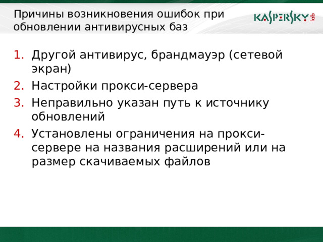 Причины возникновения ошибок при обновлении антивирусных баз Другой антивирус, брандмауэр (сетевой экран) Настройки прокси-сервера Неправильно указан путь к источнику обновлений Установлены ограничения на прокси-сервере на названия расширений или на размер скачиваемых файлов  