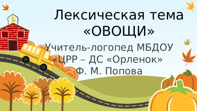 Лексическая тема «ОВОЩИ» Учитель-логопед МБДОУ «ЦРР – ДС «Орленок» Ф. М. Попова  