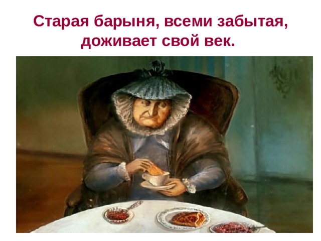 Старая барыня, всеми забытая, доживает свой век. 