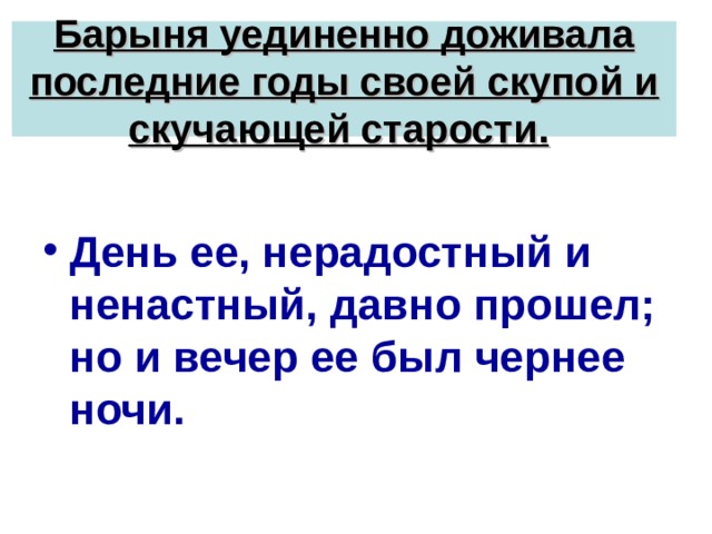 Барыня уединенно доживала последние годы своей скупой и скучающей старости.  День ее, нерадостный и ненастный, давно прошел; но и вечер ее был чернее ночи. 