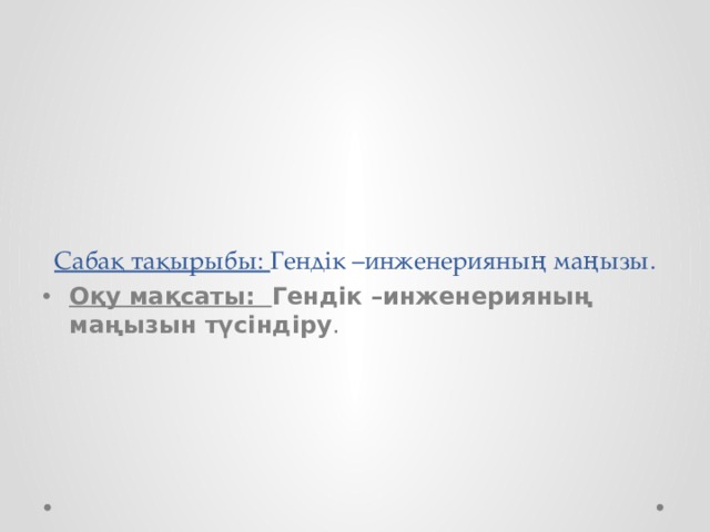        Сабақ тақырыбы: Гендік –инженерияның маңызы. Оқу мақсаты: Гендік –инженерияның маңызын түсіндіру . 