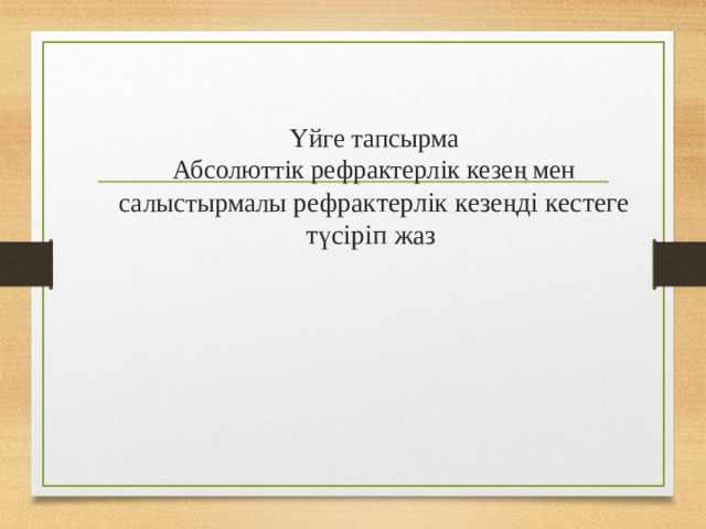 Үйге тапсырма  Абсолюттік рефрактерлік кезең мен салыстырмалы рефрактерлік кезеңді кестеге түсіріп жаз 