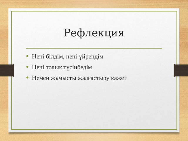 Рефлекция Нені білдім, нені үйрендім Нені толық түсінбедім Немен жұмысты жалғастыру қажет 