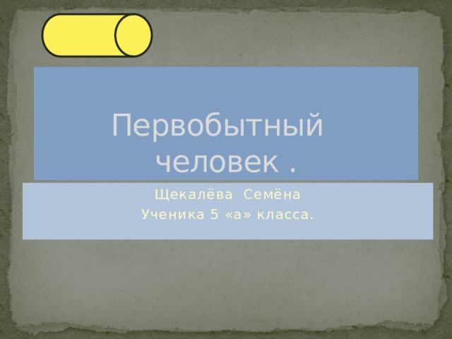 Первобытный человек . Щекалёва Семёна Ученика 5 «а» класса. 
