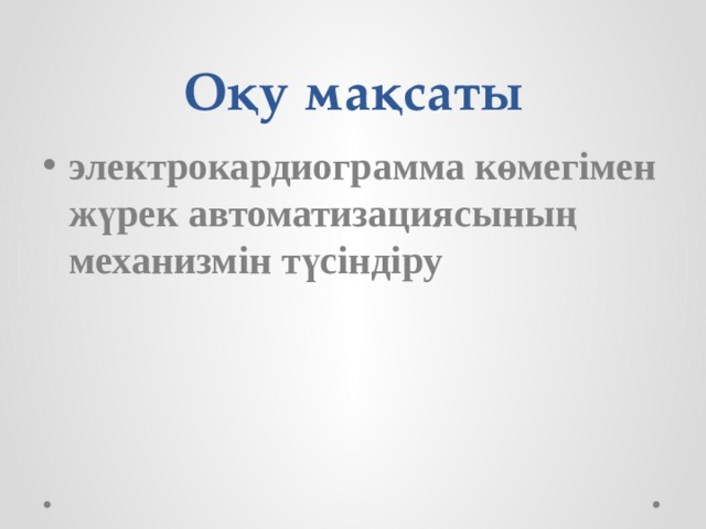 Оқу мақсаты электрокардиограмма көмегімен жүрек автоматизациясының механизмін түсіндіру 