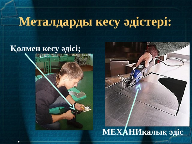 Металдарды кесу әдістері:  Қолмен кесу әдісі;        МЕХАНИкалық әдіс ; 