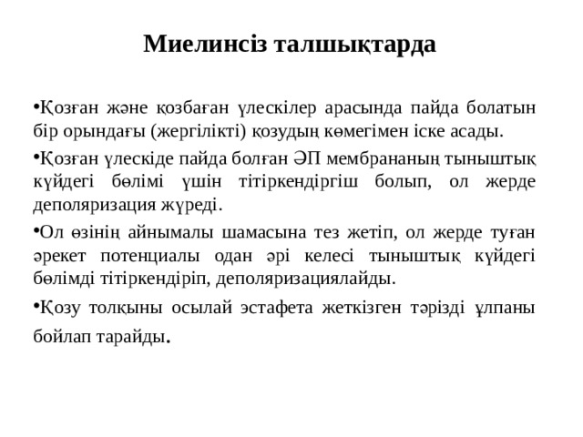 Миелинсіз талшықтарда Қозған және қозбаған үлескілер арасында пайда болатын бір орындағы (жергілікті) қозудың көмегімен іске асады. Қозған үлескіде пайда болған ӘП мембрананың тыныштық күйдегі бөлімі үшін тітіркендіргіш болып, ол жерде деполяризация жүреді. Ол өзінің айнымалы шамасына тез жетіп, ол жерде туған әрекет потенциалы одан әрі келесі тыныштық күйдегі бөлімді тітіркендіріп, деполяризациялайды. Қозу толқыны осылай эстафета жеткізген тәрізді ұлпаны бойлап тарайды . 