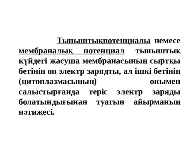  Тыныштықпотенциалы немесе мембраналық потенциал тыныштық күйдегі жасуша мембранасының сыртқы бетінің оң электр зарядты, ал ішкі бетінің (цитоплазмасының) онымен салыстырғанда теріс электр заряды болатындығынан туатын айырманың нәтижесі.   
