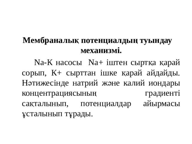    Мембраналық потенциалдың туындау механизмі.  Na-К насосы Nа+ іштен сыртқа қарай сорып, К+ сырттан ішке қарай айдайды. Нәтижесінде натрий және калий иондары концентрациясының градиенті сақталынып, потенциалдар айырмасы ұсталынып тұрады. 