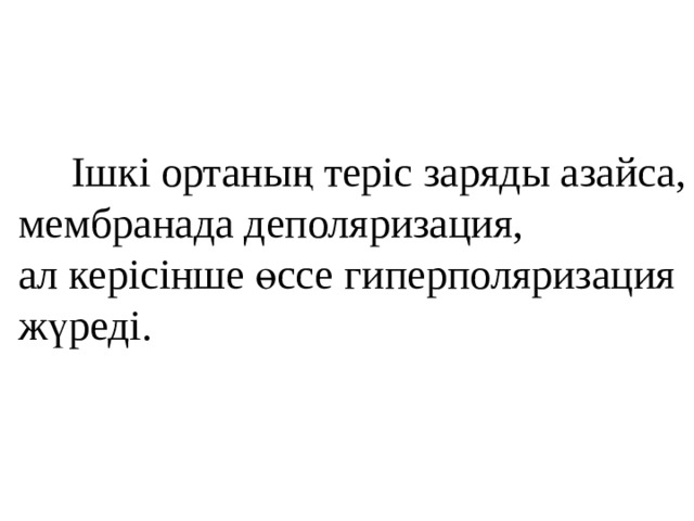  Ішкі ортаның теріс заряды азайса, мембранада деполяризация,  ал керісінше өссе гиперполяризация жүреді.   
