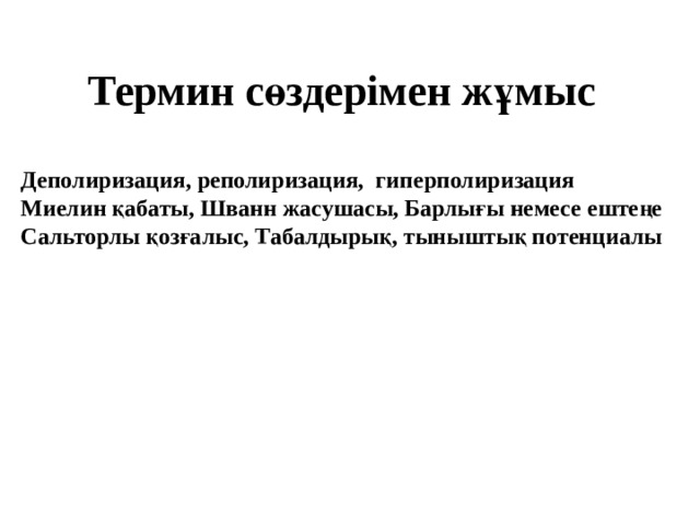 Термин сөздерімен жұмыс Деполиризация, реполиризация, гиперполиризация Миелин қабаты, Шванн жасушасы, Барлығы немесе ештеңе Сальторлы қозғалыс, Табалдырық, тыныштық потенциалы   