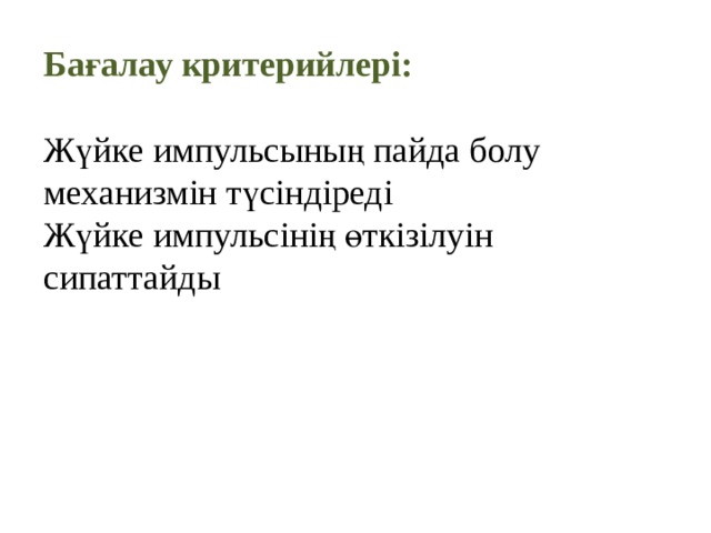 Бағалау критерийлері:  Жүйке импульсының пайда болу механизмін түсіндіреді Жүйке импульсінің өткізілуін сипаттайды 