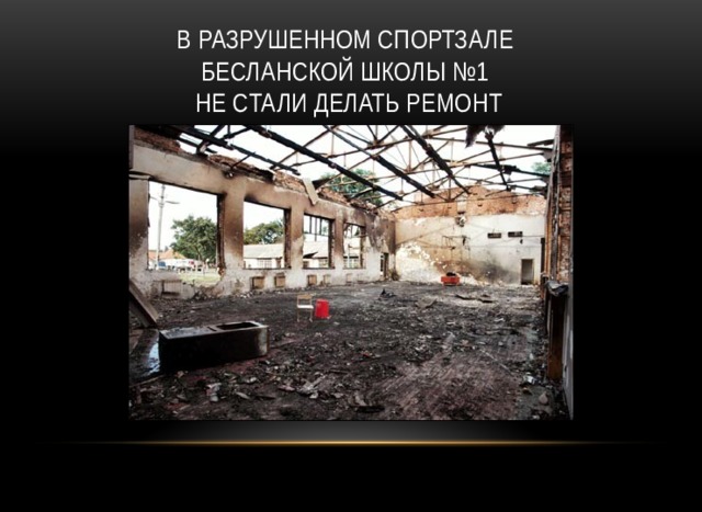 В разрушенном спортзале  бесланской школы №1  не стали делать ремонт 