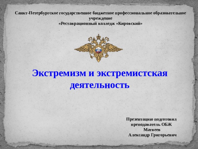 Санкт-Петербургское государственное бюджетное профессиональное образовательное учреждение «Реставрационный колледж «Кировский» Экстремизм и экстремистская деятельность Презентацию подготовил преподаватель ОБЖ  Матвеев  Александр Григорьевич 