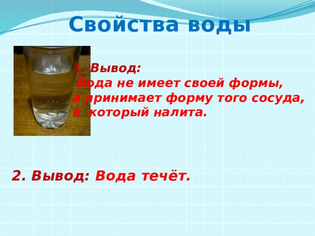 Свойства воды Вывод:  Вода не имеет своей формы, а принимает форму того сосуда, в который налита. 2. Вывод: Вода течёт.  