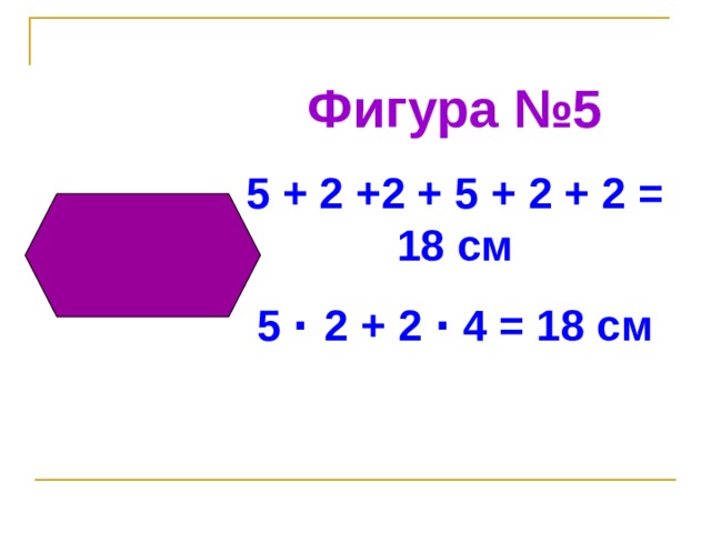 Фигура №5 5 + 2 +2 + 5 + 2 + 2 = 18 см 5 ·  2 + 2 · 4 = 18 см  