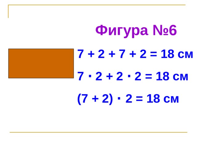 Фигура №6 7 + 2 + 7 + 2 = 18 см 7 · 2 + 2 · 2 = 18 см (7 + 2) ·  2 = 18 см  