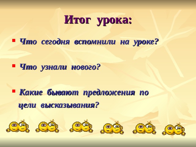 Итог урока: Что сегодня вспомнили на уроке?  Что узнали нового?  Какие бывают предложения по  цели высказывания? 