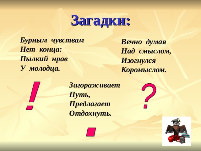 Загадки: Бурным чувствам Нет конца: Пылкий нрав У молодца.  Вечно думая Над смыслом, Изогнулся Коромыслом. Загораживает Путь, Предлагает Отдохнуть. 