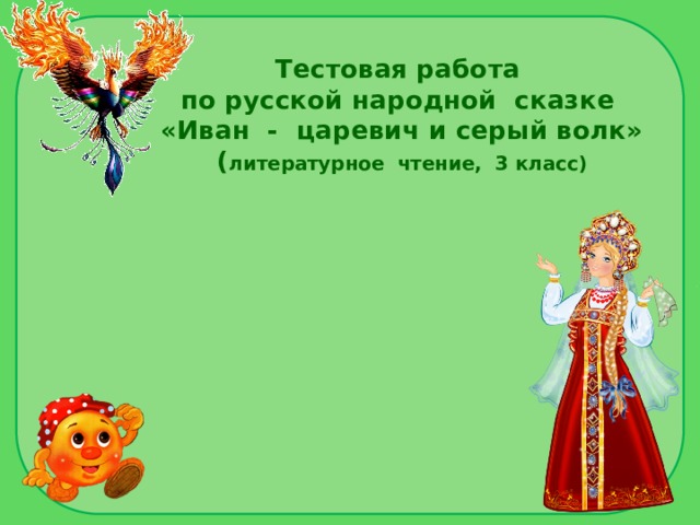 Тестовая работа  по русской народной сказке  «Иван - царевич и серый волк»  ( литературное чтение, 3 класс) 
