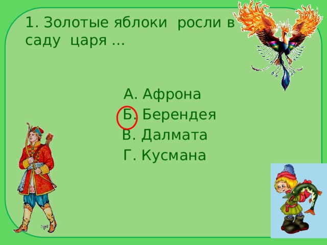 1. Золотые яблоки росли в саду царя … А. Афрона  Б. Берендея  В. Далмата  Г. Кусмана 