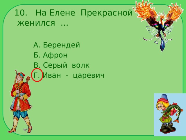 10. На Елене Прекрасной женился … А. Берендей Б. Афрон В. Серый волк Г. Иван - царевич 