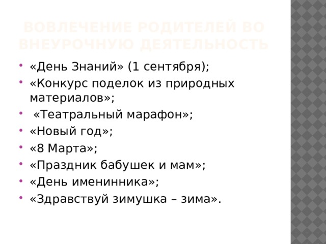  Вовлечение родителей во внеурочную деятельность «День Знаний» (1 сентября); «Конкурс поделок из природных материалов»;  «Театральный марафон»; «Новый год»; «8 Марта»; «Праздник бабушек и мам»; «День именинника»; «Здравствуй зимушка – зима». 