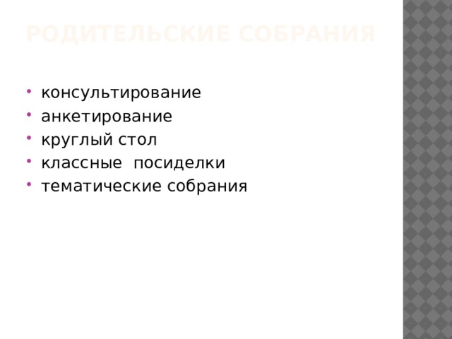 Родительские собрания   консультирование анкетирование круглый стол классные посиделки тематические собрания 