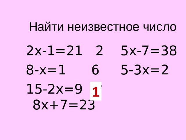 Найти неизвестное число 2х-1=21 2 5х-7=38 8-х=1 6 5-3х=2 15-2х=9 ? 8 х+7=23 1 