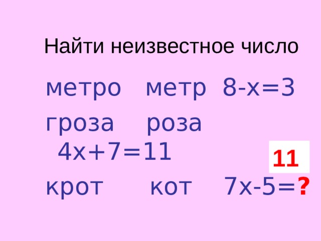 Найти неизвестное число метро метр 8-х=3 гроза роза 4х+7=11 крот кот 7х-5= ? 11 