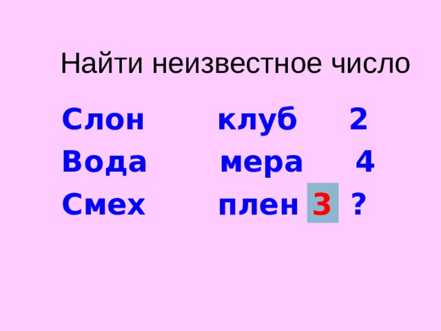 Найти неизвестное число Слон клуб 2 Вода мера 4 Смех плен ?  3 Число, записанное в каждой строчке задания показывает, какая по счету буква данных слов одинаковая.  