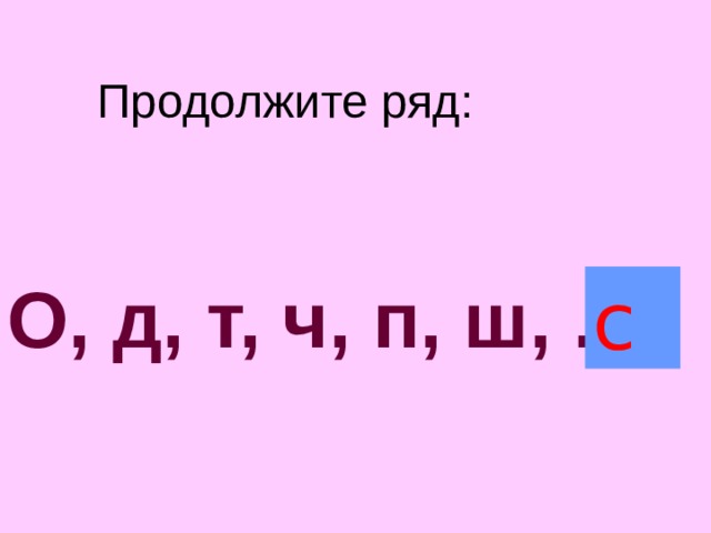 Продолжите ряд: О, д, т, ч, п, ш, ... с 