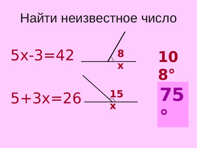 Найти неизвестное число 5х-3=42 5+3х=26 8х 108 ° ? 75° 15х  