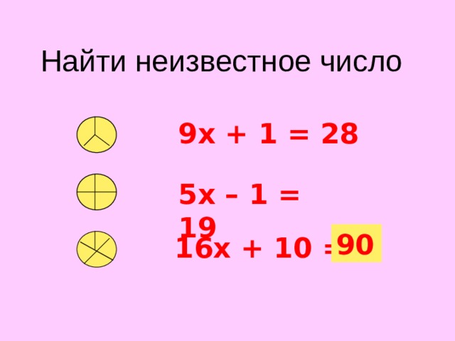 Найти неизвестное число 9х + 1 = 28 5х – 1 = 19 90 16х + 10 = ?  