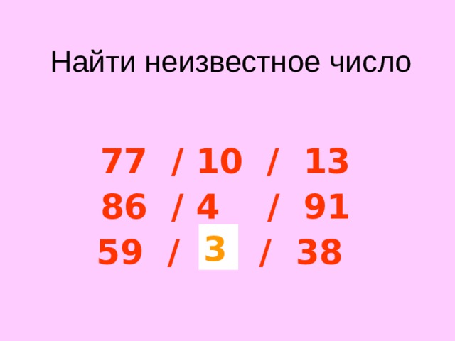 Найти неизвестное число 77 / 10 / 13 86 / 4 / 91 59 / ? / 38 От суммы цифр числа записанного слева отнять сумму цифр числа записанного справа. 3  