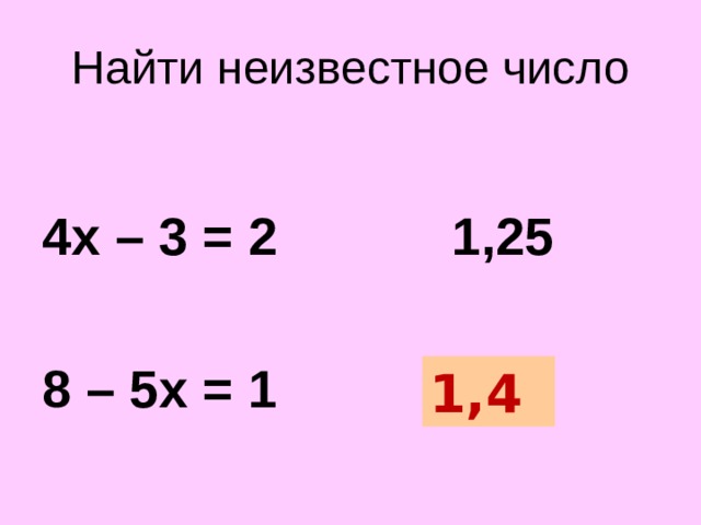 Найти неизвестное число  4х – 3 = 2 1,25  8 – 5х = 1 ? Корень данного уравнения записанный в десятичной дроби 1,4  