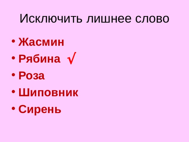 Исключить лишнее слово Жасмин Рябина Роза Шиповник Сирень  √ Рябина дерево остальные кусты  