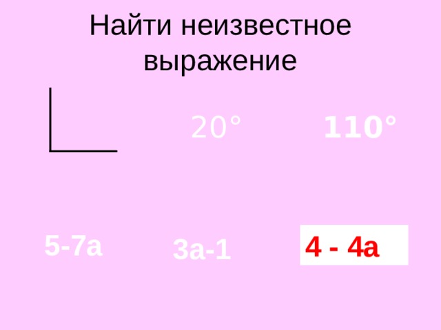 Найти неизвестное выражение 20 ° 110 ° 5-7а ? 4 - 4а 3а-1 