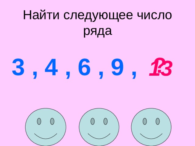 Найти следующее число ряда 3 , 4 , 6 , 9 ,  ? 13 