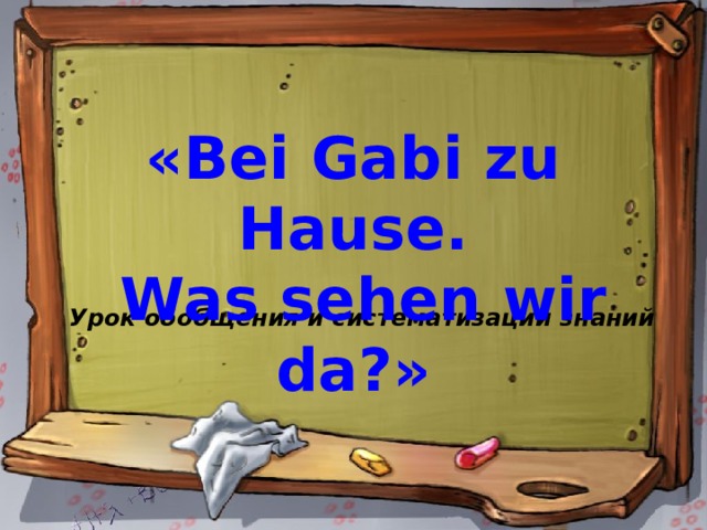 «Bei Gabi zu Hause.  Was sehen wir da?» Урок обобщения и систематизации знаний 