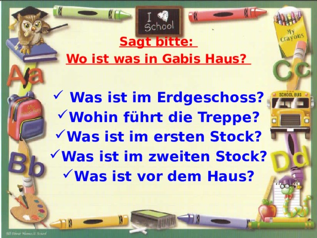  Sagt bitte: Wo ist was in Gabis Haus?   Was ist im Erdgeschoss? Wohin führt die Treppe? Was ist im ersten Stock? Was ist im zweiten Stock? Was ist vor dem Haus? 