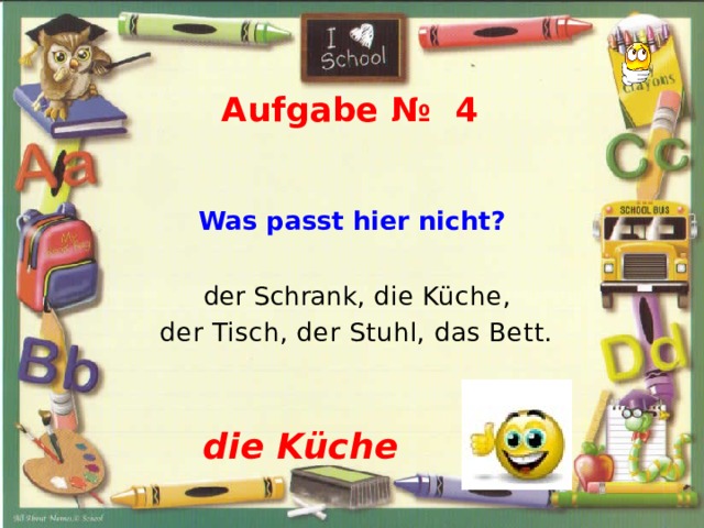  Aufgabe № 4  Was passt hier nicht?   der Schrank, die Küche,  der Tisch, der Stuhl, das Bett.    die Küche 