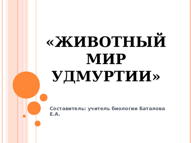 «ЖИВОТНЫЙ МИР УДМУРТИИ» Составитель: учитель биологии Баталова Е.А. 