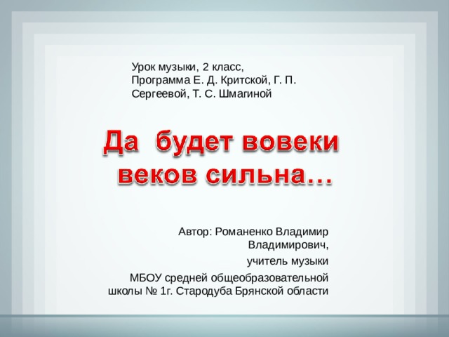 Урок музыки, 2 класс, Программа Е. Д. Критской, Г. П. Сергеевой, Т. С. Шмагиной Автор: Романенко Владимир Владимирович, учитель музыки МБОУ средней общеобразовательной школы № 1г. Стародуба Брянской области 