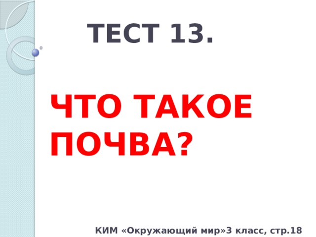 ТЕСТ 13. ЧТО ТАКОЕ ПОЧВА? КИМ «Окружающий мир»3 класс, стр.18 