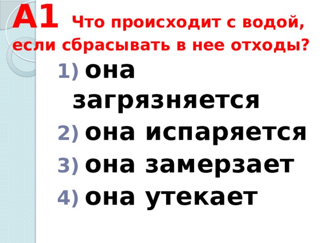 А1 Что происходит с водой, если сбрасывать в нее отходы?  она загрязняется  она испаряется  она замерзает  она утекает 