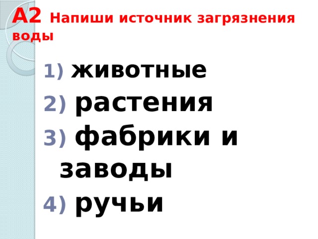 А2 Напиши источник загрязнения воды  животные  растения  фабрики и заводы  ручьи 