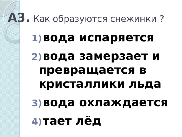А3. Как образуются снежинки ?  вода испаряется   вода замерзает и превращается в кристаллики льда   вода охлаждается   тает лёд 