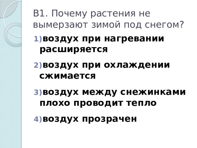 В1. Почему растения не вымерзают зимой под снегом?  воздух при нагревании расширяется   воздух при охлаждении сжимается   воздух между снежинками плохо проводит тепло   воздух прозрачен 